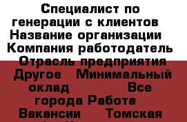 Специалист по генерации с клиентов › Название организации ­ Компания-работодатель › Отрасль предприятия ­ Другое › Минимальный оклад ­ 43 000 - Все города Работа » Вакансии   . Томская обл.,Кедровый г.